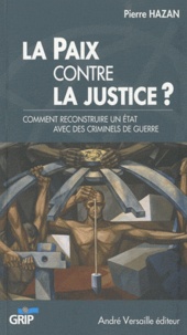 Pierre Hazan - La Paix contre la Justice ? - Comment reconstruire un Etat avec des criminels de guerre.