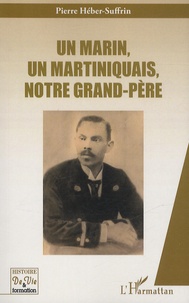 Pierre Héber-Suffrin - Un marin, un Martiniquais, notre grand-père.