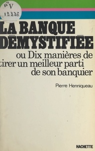 Pierre Henniqueau et Jacques Branger - La banque démystifiée - Ou Dix manières de tirer un meilleur parti de son banquier.