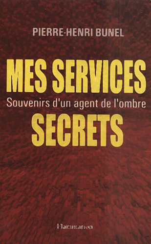 Pierre-Henri Bunel - Mes Services Secrets. Souvenirs D'Un Agent De L'Ombre.