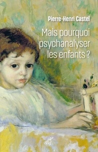 Pierre-Henri Castel - Mais pourquoi psychanalyser les enfants ? - Un rituel thérapeutique dans les sociétés modernes.
