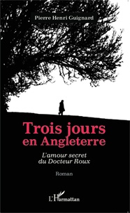 Pierre Henri Guignard - Trois jours en Angleterre - L'amour secret du Docteur Roux.