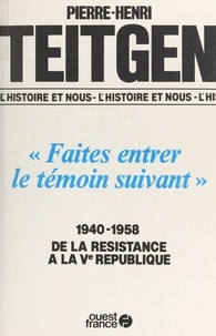 Pierre-Henri Teitgen - "Faites entrer le témoin suivant" - 1940-1958, de la Résistance à la Ve République.