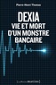 Pierre-Henri Thomas - Dexia - Vie et mort d'un monstre bancaire.