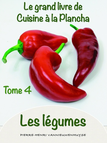Pierre-Henri Vannieuwenhuyse - Le grand Livre de cuisine à la Plancha tome 4 les légumes - Les légumes à la plancha.