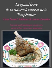Pierre-Henri Vannieuwenhuyse - Le Grand livre de la cuisson à basse et juste température, sous vide, Livre second - Tableaux de cuissons et recettes.