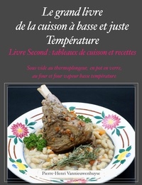 Pierre-Henri Vannieuwenhuyse - Le Grand livre de la cuisson à basse et juste température, sous vide, Livre second - Conseils, tableaux de cuissons, recettes.
