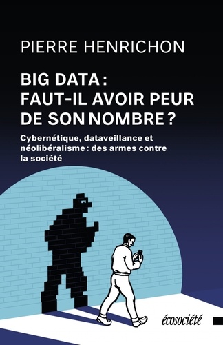 Pierre Henrichon - Big Data : faut-il avoir peur de son nombre ? - Cybernétique, dataveillance et néolibéralisme, des armes contre la société.