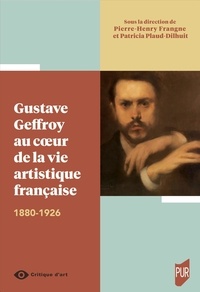 Pierre-Henry Frangne et Patricia Plaud-Dilhuit - Gustave Geffroy au coeur de la vie artistique française - 1880-1926.