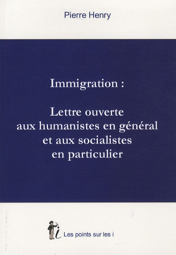 Pierre Henry - Immigration : Lettre ouverte aux humanistes en général et aux socialistes en particulier.