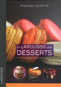 Pierre Hermé - Le Larousse des desserts - Recettes, techniques et tours de main.