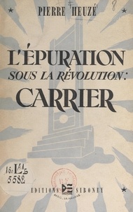 Pierre Heuze - L'épuration sous la Révolution : Carrier.