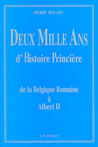Pierre Houart - DEUX MILLE ANS D'HISTOIRE PRINCIERE. - De la Belgique Romaine à Albert II.