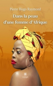 Pierre-Hugo Raymond - Dans la peau d’une femme d’Afrique.