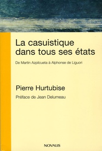 Pierre Hurtubise - La casuistique dans tous ses états - De Martin Azpilcueta à Alphonse de Liguori.