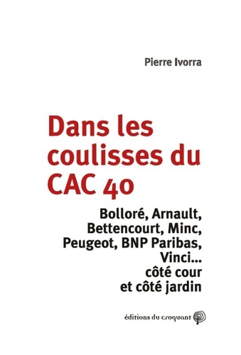Pierre Ivorra - Dans les coulisses du CAC 40 - Bolorré, Arnault, Bettencourt, Minc, Peugeot, BNP Paribas, Vinci...côté cour et côté jardin.