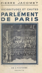 Pierre Jacomet - Vicissitudes et chutes du Parlement de Paris.