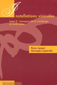 Pierre Jacquet et Christophe Capdeville - Installations vinicoles. - Tome 2, Transport de la vendange et vinification.