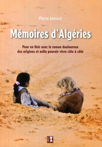 Pierre Jamard - Mémoires d'Algéries - Pour en finir avec le roman douloureux des origines et enfin pouvoir vivre côte à côte.