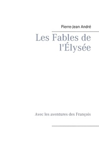 Pierre-Jean André - Les fables de l'Elysée - Avec les aventures des François.