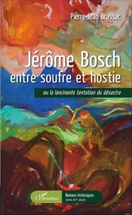 Pierre-Jean Brassac - Jérôme Bosch entre soufre et hostie - Ou la lancinante tentation du désastre.