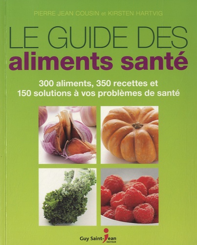Pierre Jean Cousin et Kirsten Hartvig - Le guide des aliments santé - 300 aliments, 350 recettes et 150 solutions à vos problèmes de santé.