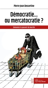 Pierre-Jean Dessertine - Démocratie... ou mercatocratie ? - Démonter le pouvoir du marché.