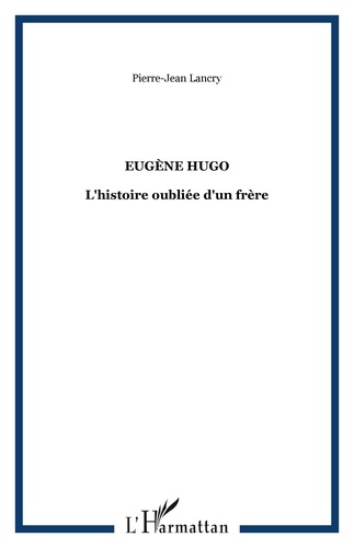 Pierre-Jean Lancry - Eugène Hugo - L'histoire oubliée d'un frère.