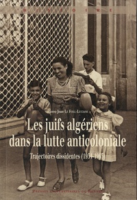 Pierre-Jean Le Foll Luciani - Les juifs algériens dans la lutte anticoloniale - Trajectoires dissidentes (1934-1965).