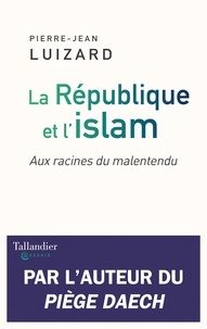 Pierre-Jean Luizard - La République et l'islam - Aux racines du malentendu.