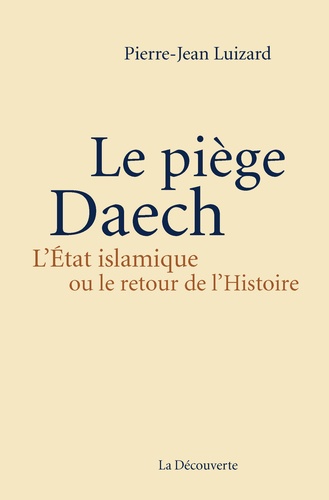 Pierre-Jean Luizard - Le piège Daech - L'Etat islamique ou le retour de l'Histoire.