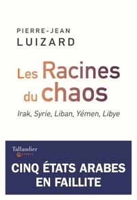 Pierre-Jean Luizard - Les racines du chaos - Irak, Syrie, Liban, Yémen, Libye. Cinq Etats arabes en faillite.