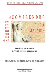 Pierre-Jean Thomas-Lamotte - Ecouter Et Comprendre La Maladie. Essai Sur Un Modele Psycho-Cerebro-Organique.