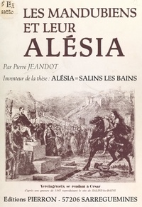 Pierre Jeandot et  Collectif - Les Mandubiens et leur Alésia - Inventeur de la thèse : Alésia = Salins-les-Bains.