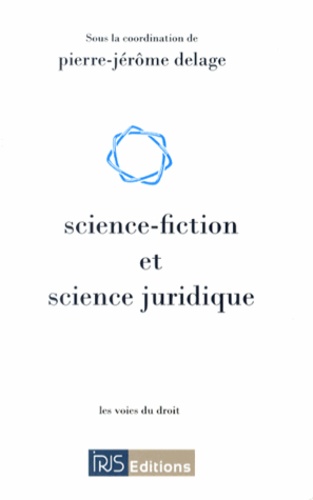Pierre-Jérôme Delage - Science-fiction et science juridique - Actes du colloque organisé par l'association RERDH les 13 et 14 octobre 2011 à la Faculté de droit et des sciences économiques de Limoges.