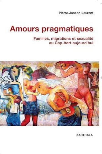 Pierre-Joseph Laurent - Amours pragmatiques - Familles, migrations et sexualité au Cap-Vert aujourd'hui.