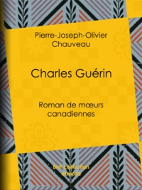 Pierre-Joseph-Olivier Chauveau - Charles Guérin - Roman de mœurs canadiennes.