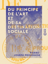 Pierre-Joseph Proudhon - Du principe de l'art et de sa destination sociale.
