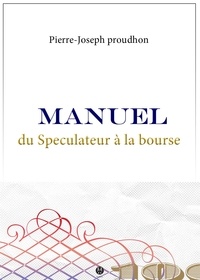 Pierre-Joseph Proudhon - Manuel du Spéculateur à la Bourse.