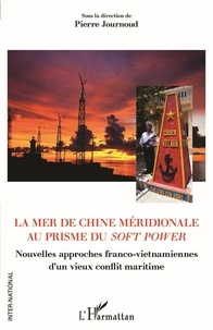 Pierre Journoud - La mer de Chine méridionale au prisme du soft power - Nouvelles approches franco-vietnamiennes d'un vieux conflit maritime.