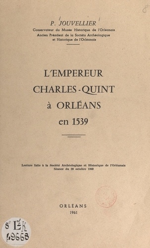 L'empereur Charles-Quint à Orléans en 1539. Lecture faite à la Société archéologique et historique de l'Orléanais, séance du 28 octobre 1960
