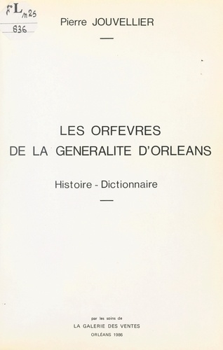 Les orfèvres de la Généralité d'Orléans. Histoire, dictionnaire