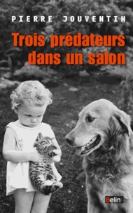 Pierre Jouventin - Trois prédateurs dans un salon - Une histoire du chat, du chien et de l'homme.