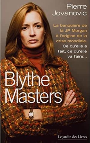 Pierre Jovanovic - Blythe Masters : la banquière à l'origine de la crise mondiale - Ce qu'elle a fait, ce qu'elle va faire.