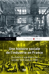 Pierre Judet - Une histoire sociale de l'industrie en France - Du choléra à la grande crise (années 1830- années 1930).