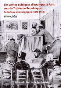 Pierre Juhel - Les ventes publiques d'estampes à Paris sous la Troisième République - Réépertoire des catalogues (1870-1914).