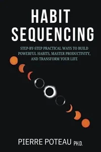Habit Sequencing: Step-by-Step Practical Ways to Build Powerful Habits, Master Productivity, and Transform Your Life