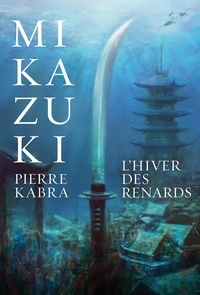 Pierre Kabra - Mikazuki  : L’hiver des renards - Mikazuki, tome 2.