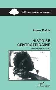 Pierre Kalck - Histoire centrafricaine - Des origines à 1966.