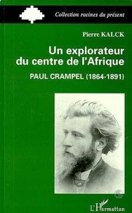 Pierre Kalck - Un explorateur du centre de l'Afrique - Paul Crampel, 1864-1891.